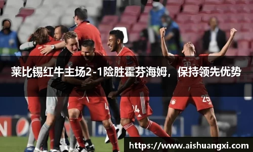 莱比锡红牛主场2-1险胜霍芬海姆，保持领先优势