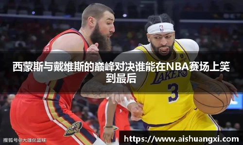 西蒙斯与戴维斯的巅峰对决谁能在NBA赛场上笑到最后