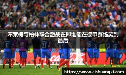 不莱梅与柏林联合激战在即谁能在德甲赛场笑到最后