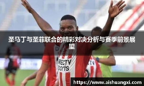 圣马丁与圣菲联合的精彩对决分析与赛季前景展望