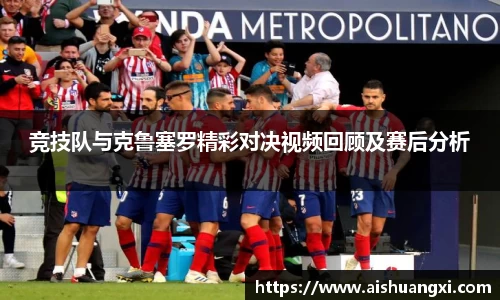 竞技队与克鲁塞罗精彩对决视频回顾及赛后分析
