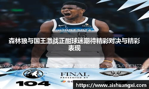 森林狼与国王激战正酣球迷期待精彩对决与精彩表现