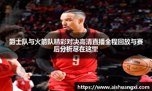 爵士队与火箭队精彩对决高清直播全程回放与赛后分析尽在这里