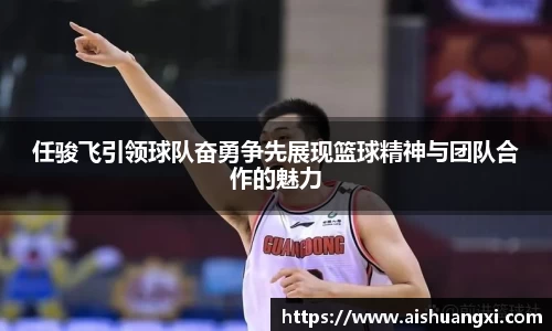 任骏飞引领球队奋勇争先展现篮球精神与团队合作的魅力
